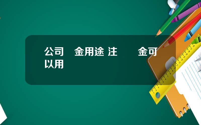 公司資金用途 注冊資金可以用來經營嗎